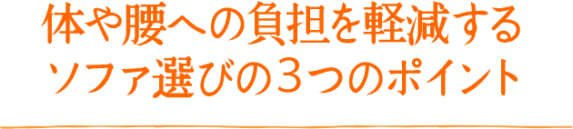 体や腰への負担を軽減する、ソファ選びの3つのポイント