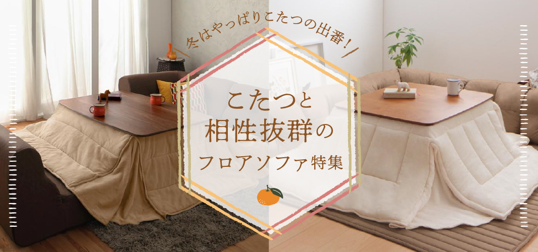 冬はやっぱりこたつの出番！こたつと相性抜群のフロアソファ特集