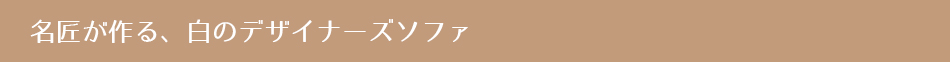 名匠が作る、白のデザイナーズソファ
